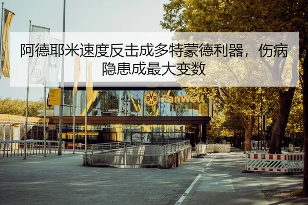 阿德耶米速度反击成多特蒙德利器，伤病隐患成最大变数