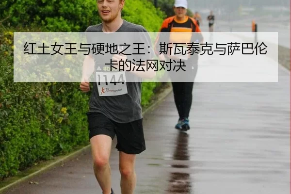 红土女王与硬地之王：斯瓦泰克与萨巴伦卡的法网对决