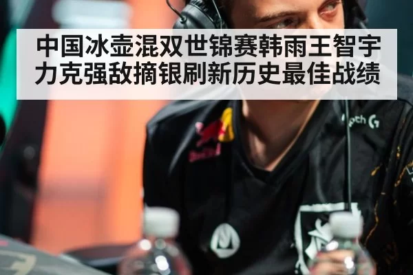 中国冰壶混双世锦赛韩雨王智宇力克强敌摘银刷新历史最佳战绩
