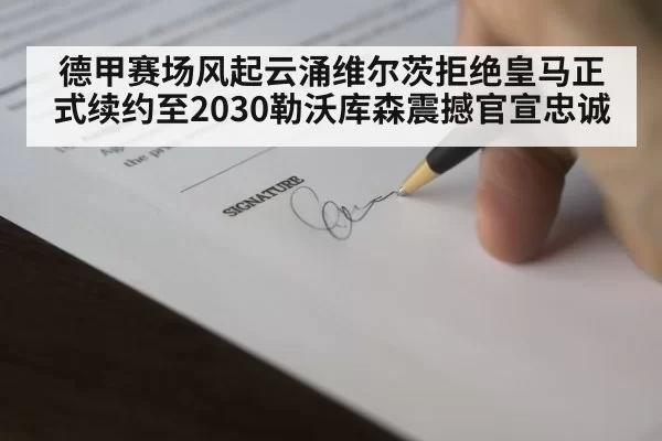 德甲赛场风起云涌维尔茨拒绝皇马正式续约至2030勒沃库森震撼官宣忠诚