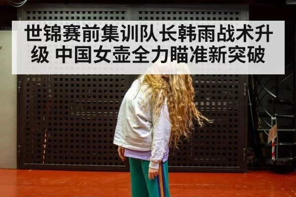世锦赛前集训队长韩雨战术升级 中国女壶全力瞄准新突破