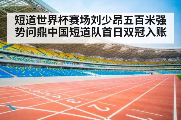 短道世界杯赛场刘少昂五百米强势问鼎中国短道队首日双冠入账